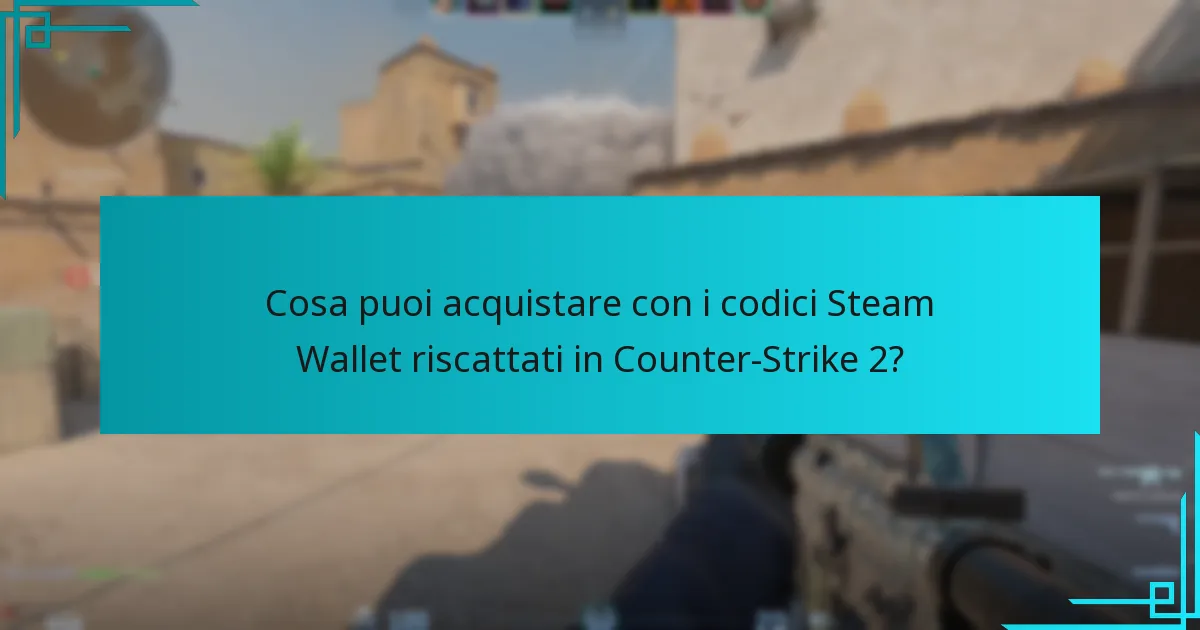 Cosa puoi acquistare con i codici Steam Wallet riscattati in Counter-Strike 2?