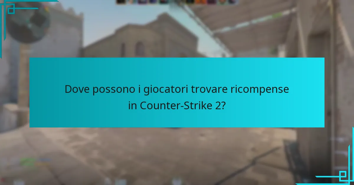 Dove possono i giocatori trovare ricompense in Counter-Strike 2?