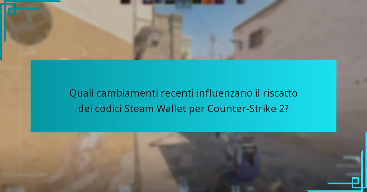 Quali cambiamenti recenti influenzano il riscatto dei codici Steam Wallet per Counter-Strike 2?