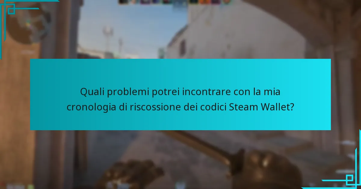 Quali problemi potrei incontrare con la mia cronologia di riscossione dei codici Steam Wallet?