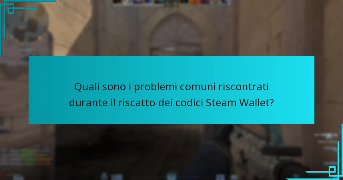 Quali sono i problemi comuni riscontrati durante il riscatto dei codici Steam Wallet?
